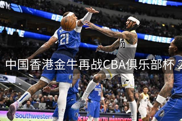 中国香港金牛再战CBA俱乐部杯 28日揭晓首轮分组对阵名单