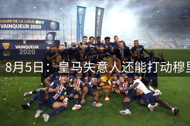 8月5日：皇马失意人还能打动穆里尼奥么？三输交易！英格兰国脚迷失西甲
